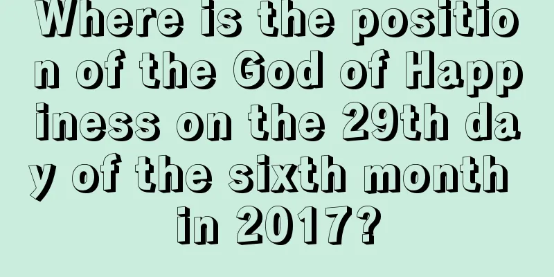 Where is the position of the God of Happiness on the 29th day of the sixth month in 2017?