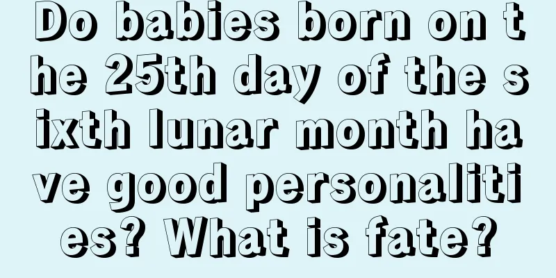 Do babies born on the 25th day of the sixth lunar month have good personalities? What is fate?