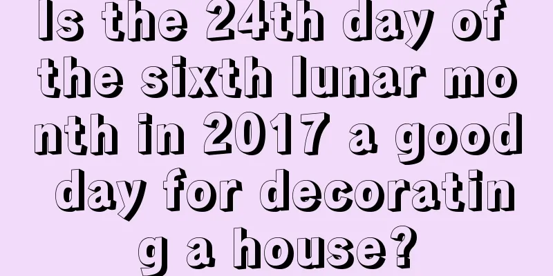 Is the 24th day of the sixth lunar month in 2017 a good day for decorating a house?