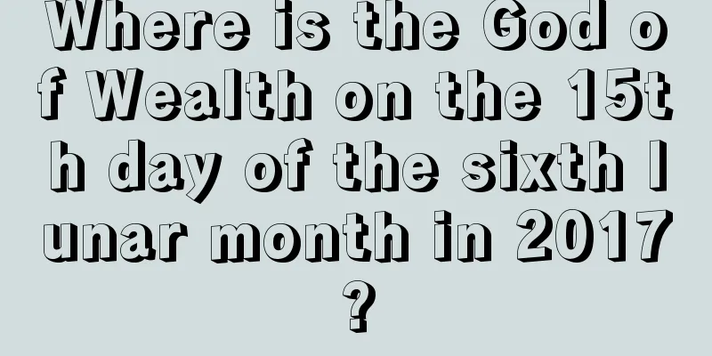 Where is the God of Wealth on the 15th day of the sixth lunar month in 2017?