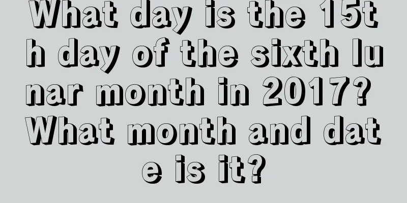 What day is the 15th day of the sixth lunar month in 2017? What month and date is it?