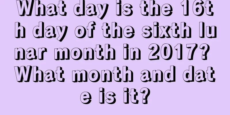 What day is the 16th day of the sixth lunar month in 2017? What month and date is it?