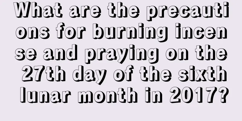 What are the precautions for burning incense and praying on the 27th day of the sixth lunar month in 2017?