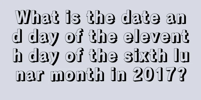What is the date and day of the eleventh day of the sixth lunar month in 2017?