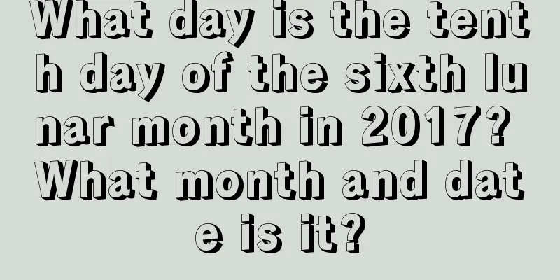 What day is the tenth day of the sixth lunar month in 2017? What month and date is it?