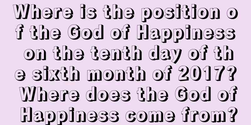 Where is the position of the God of Happiness on the tenth day of the sixth month of 2017? Where does the God of Happiness come from?