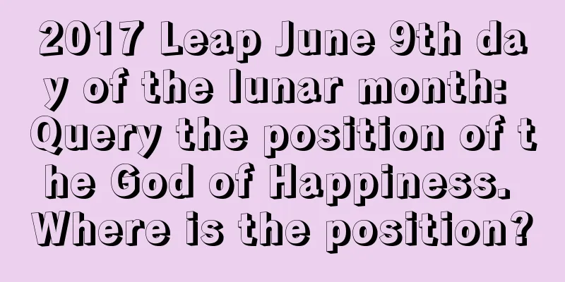 2017 Leap June 9th day of the lunar month: Query the position of the God of Happiness. Where is the position?