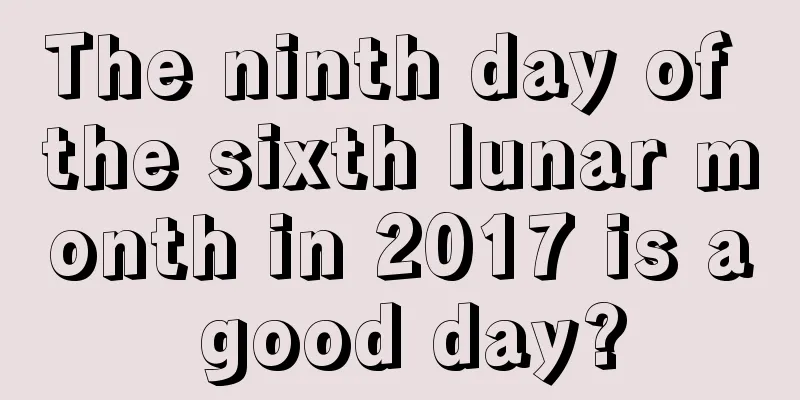 The ninth day of the sixth lunar month in 2017 is a good day?