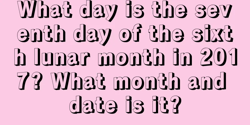 What day is the seventh day of the sixth lunar month in 2017? What month and date is it?