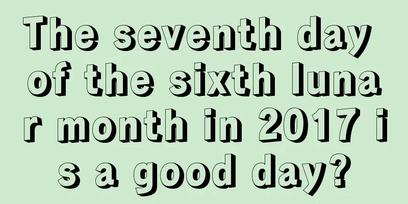 The seventh day of the sixth lunar month in 2017 is a good day?