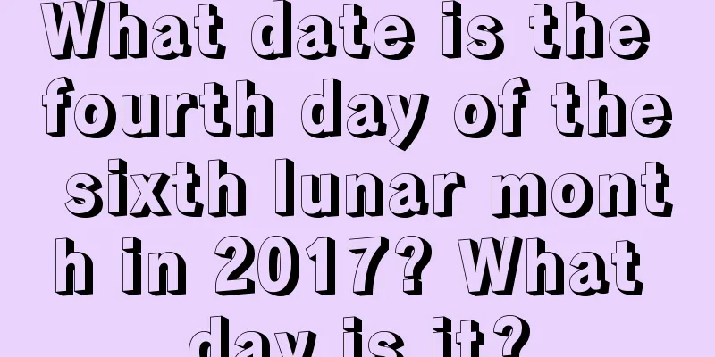 What date is the fourth day of the sixth lunar month in 2017? What day is it?