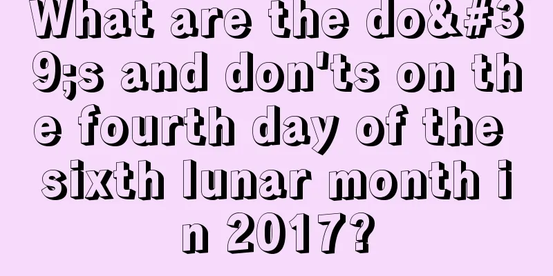 What are the do's and don'ts on the fourth day of the sixth lunar month in 2017?