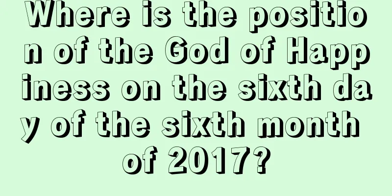 Where is the position of the God of Happiness on the sixth day of the sixth month of 2017?