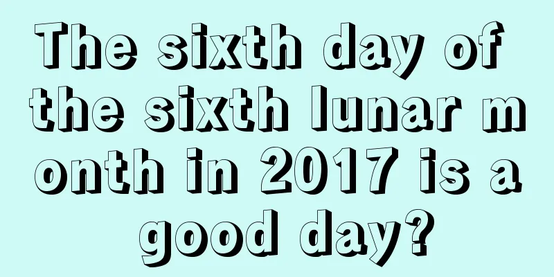 The sixth day of the sixth lunar month in 2017 is a good day?