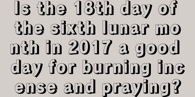 Is the 18th day of the sixth lunar month in 2017 a good day for burning incense and praying?