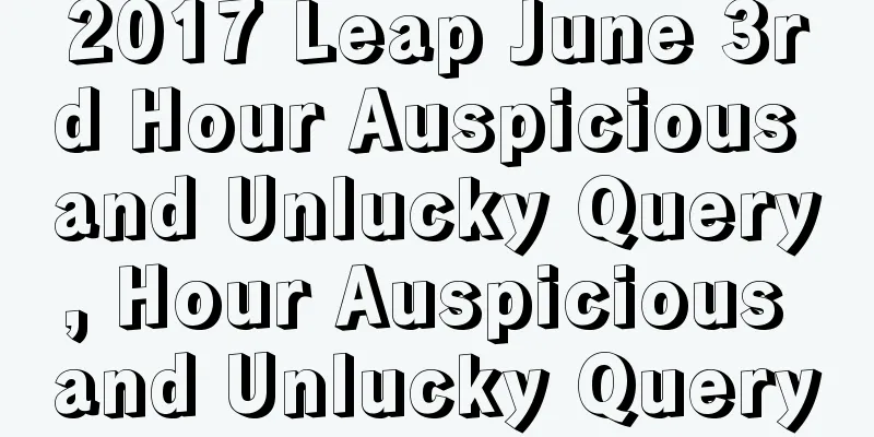 2017 Leap June 3rd Hour Auspicious and Unlucky Query, Hour Auspicious and Unlucky Query
