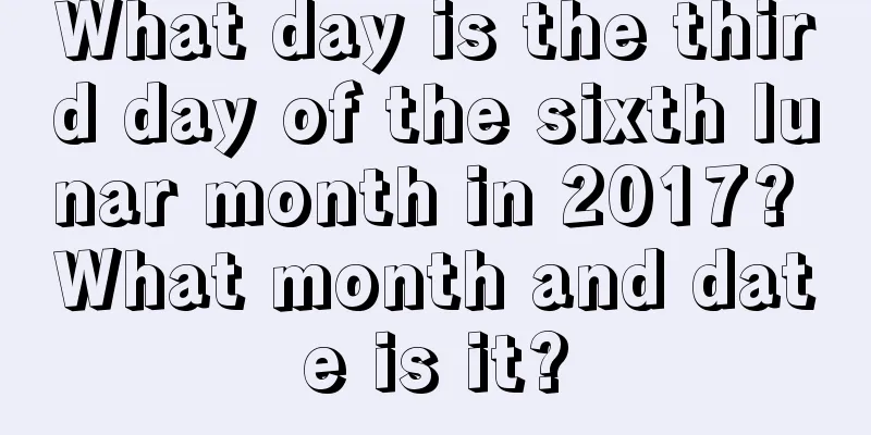 What day is the third day of the sixth lunar month in 2017? What month and date is it?