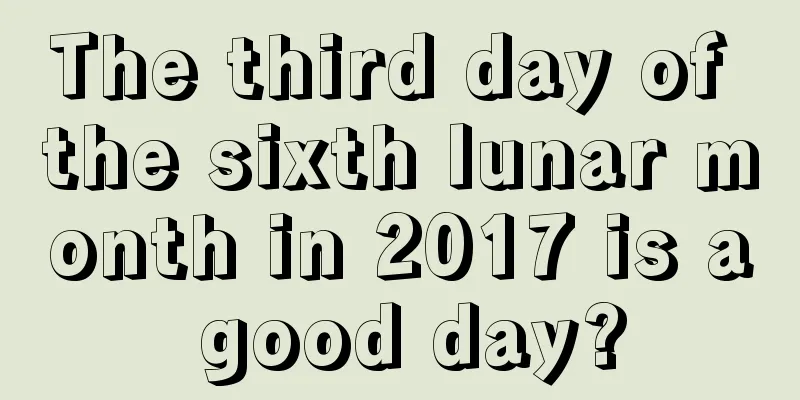 The third day of the sixth lunar month in 2017 is a good day?