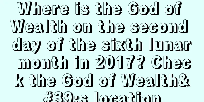 Where is the God of Wealth on the second day of the sixth lunar month in 2017? Check the God of Wealth's location