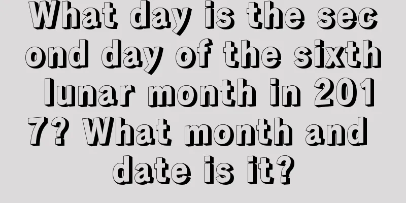 What day is the second day of the sixth lunar month in 2017? What month and date is it?