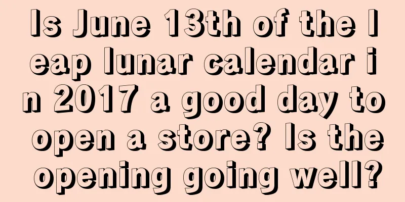 Is June 13th of the leap lunar calendar in 2017 a good day to open a store? Is the opening going well?