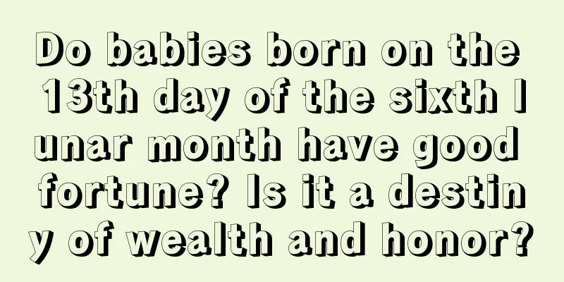 Do babies born on the 13th day of the sixth lunar month have good fortune? Is it a destiny of wealth and honor?