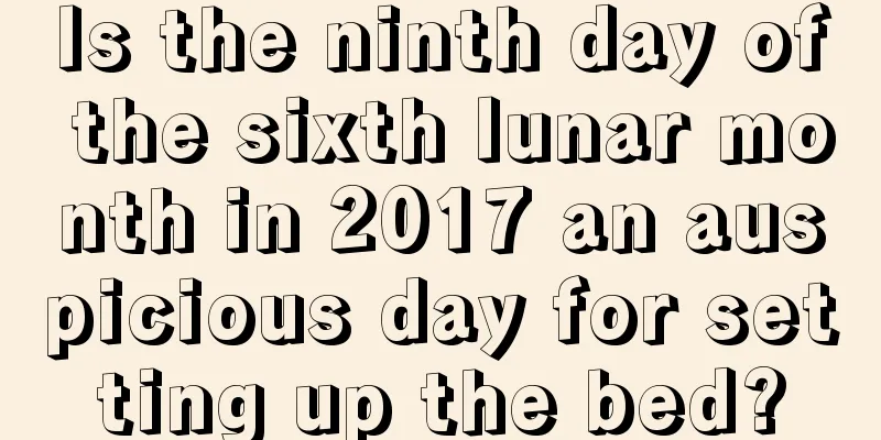 Is the ninth day of the sixth lunar month in 2017 an auspicious day for setting up the bed?