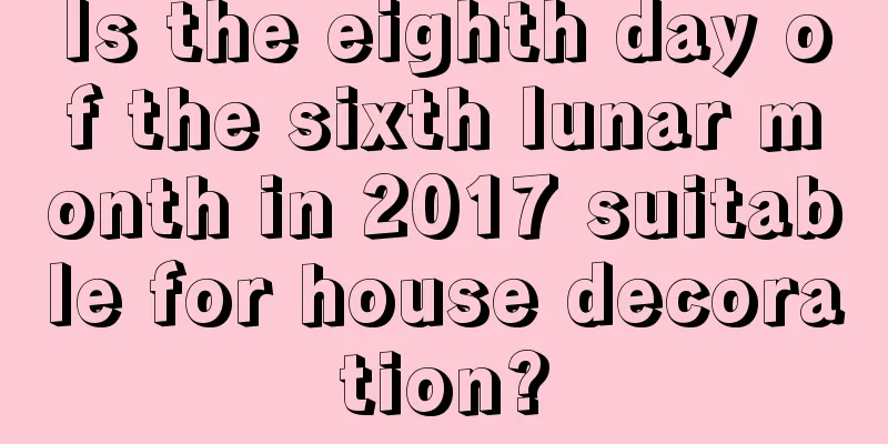 Is the eighth day of the sixth lunar month in 2017 suitable for house decoration?