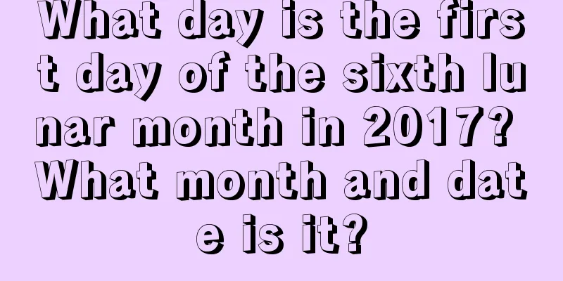 What day is the first day of the sixth lunar month in 2017? What month and date is it?