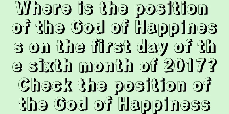 Where is the position of the God of Happiness on the first day of the sixth month of 2017? Check the position of the God of Happiness