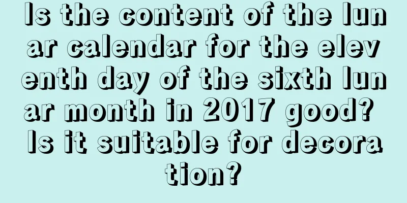 Is the content of the lunar calendar for the eleventh day of the sixth lunar month in 2017 good? Is it suitable for decoration?