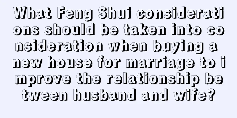 What Feng Shui considerations should be taken into consideration when buying a new house for marriage to improve the relationship between husband and wife?