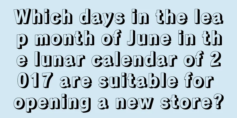 Which days in the leap month of June in the lunar calendar of 2017 are suitable for opening a new store?