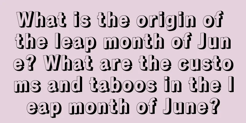 What is the origin of the leap month of June? What are the customs and taboos in the leap month of June?