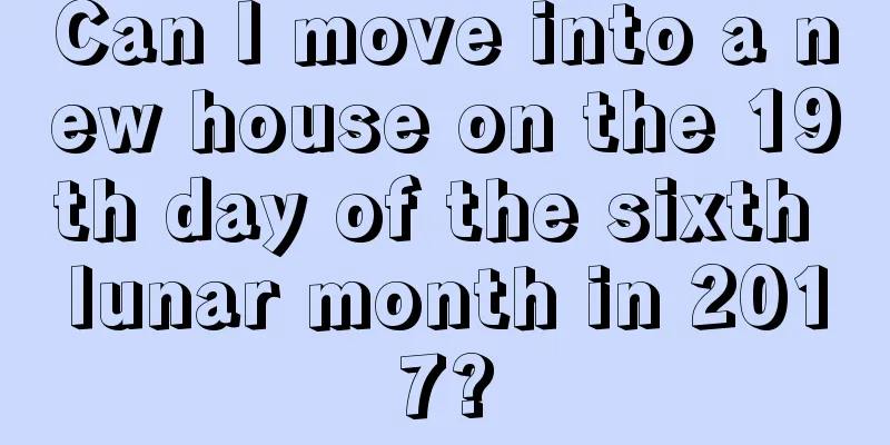 Can I move into a new house on the 19th day of the sixth lunar month in 2017?