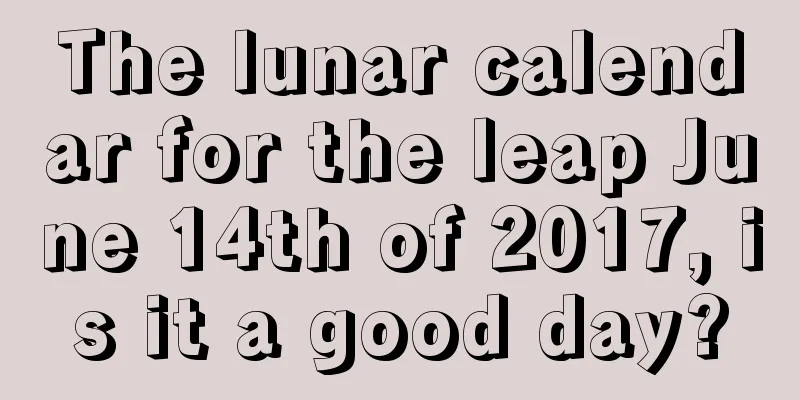 The lunar calendar for the leap June 14th of 2017, is it a good day?