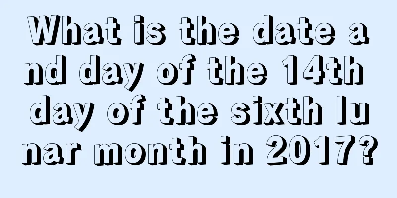 What is the date and day of the 14th day of the sixth lunar month in 2017?