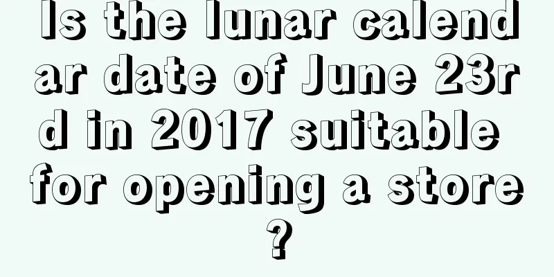 Is the lunar calendar date of June 23rd in 2017 suitable for opening a store?