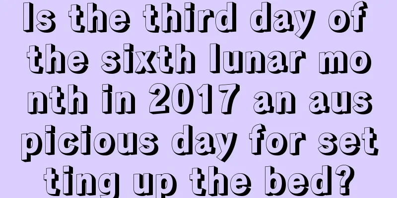 Is the third day of the sixth lunar month in 2017 an auspicious day for setting up the bed?