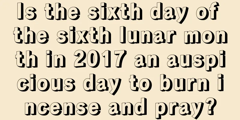 Is the sixth day of the sixth lunar month in 2017 an auspicious day to burn incense and pray?