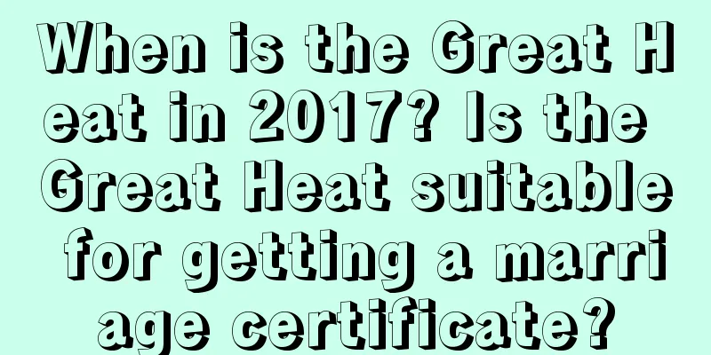 When is the Great Heat in 2017? Is the Great Heat suitable for getting a marriage certificate?