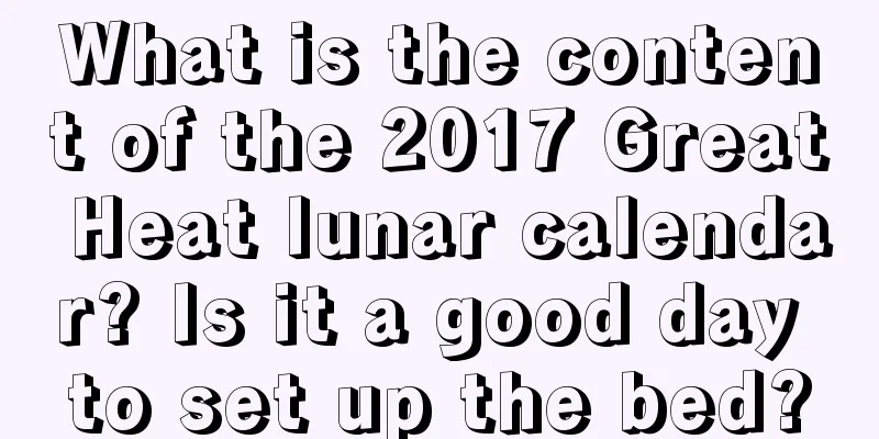 What is the content of the 2017 Great Heat lunar calendar? Is it a good day to set up the bed?