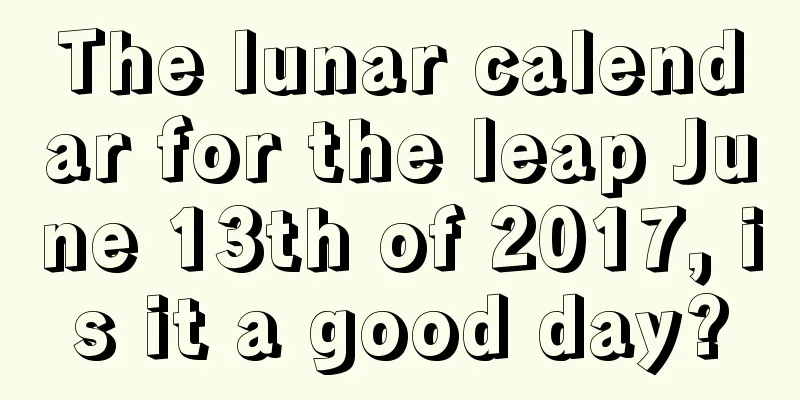 The lunar calendar for the leap June 13th of 2017, is it a good day?