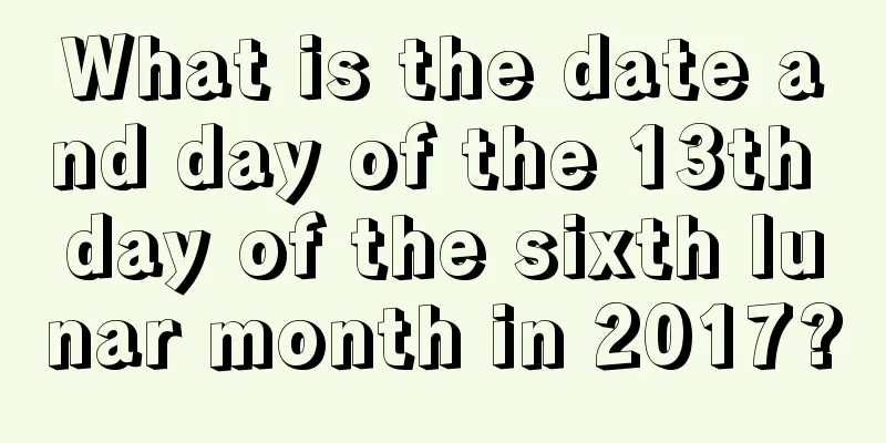 What is the date and day of the 13th day of the sixth lunar month in 2017?