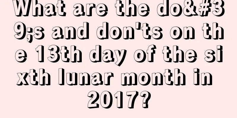 What are the do's and don'ts on the 13th day of the sixth lunar month in 2017?