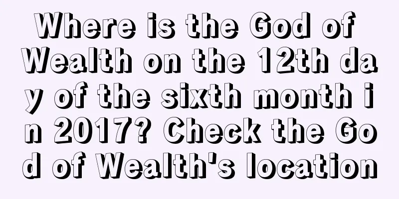 Where is the God of Wealth on the 12th day of the sixth month in 2017? Check the God of Wealth's location