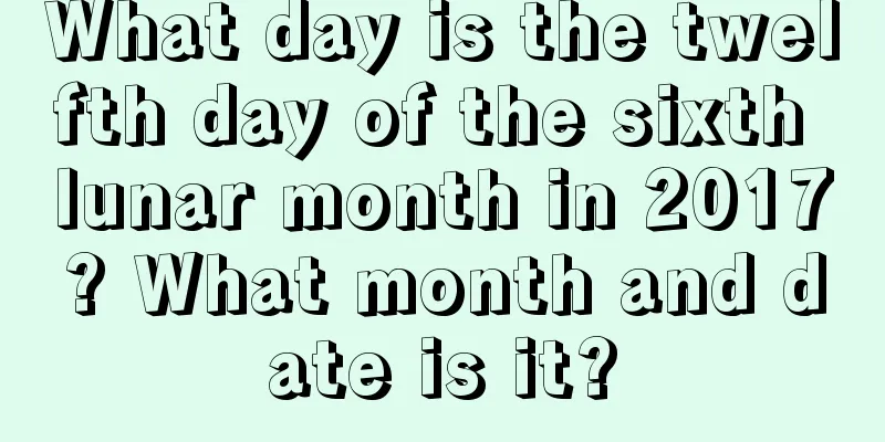 What day is the twelfth day of the sixth lunar month in 2017? What month and date is it?