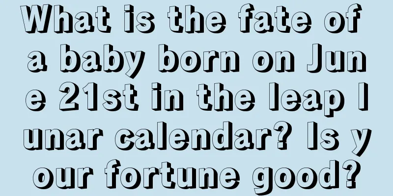 What is the fate of a baby born on June 21st in the leap lunar calendar? Is your fortune good?