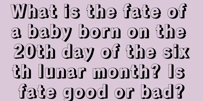 What is the fate of a baby born on the 20th day of the sixth lunar month? Is fate good or bad?