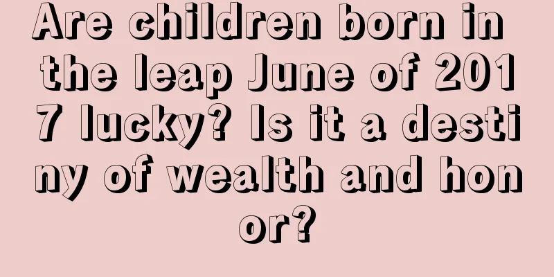 Are children born in the leap June of 2017 lucky? Is it a destiny of wealth and honor?